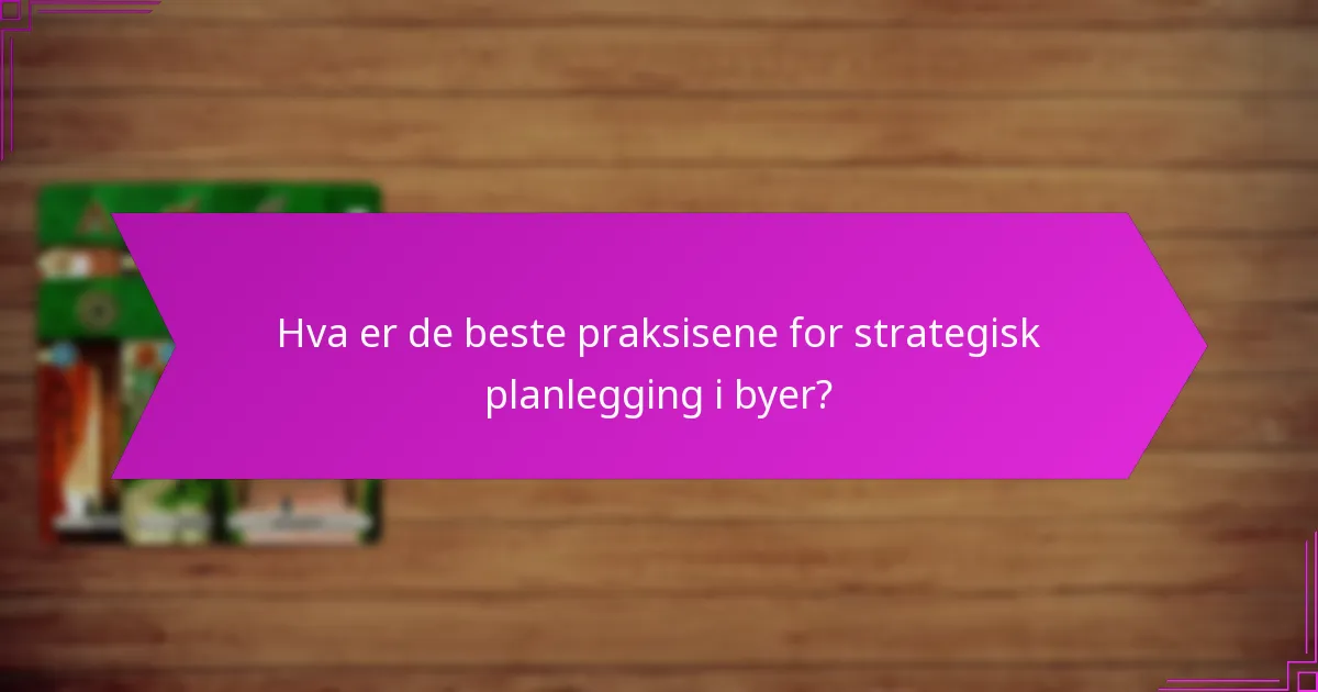 Hva er de beste praksisene for strategisk planlegging i byer?