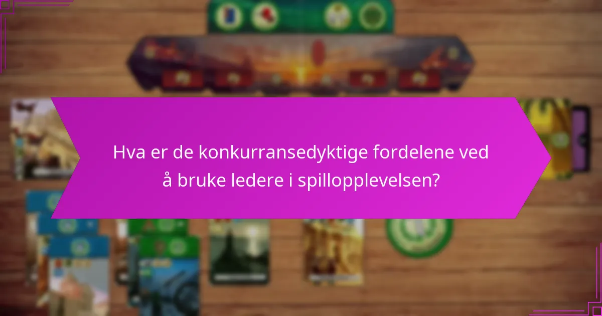 Hva er de konkurransedyktige fordelene ved å bruke ledere i spillopplevelsen?