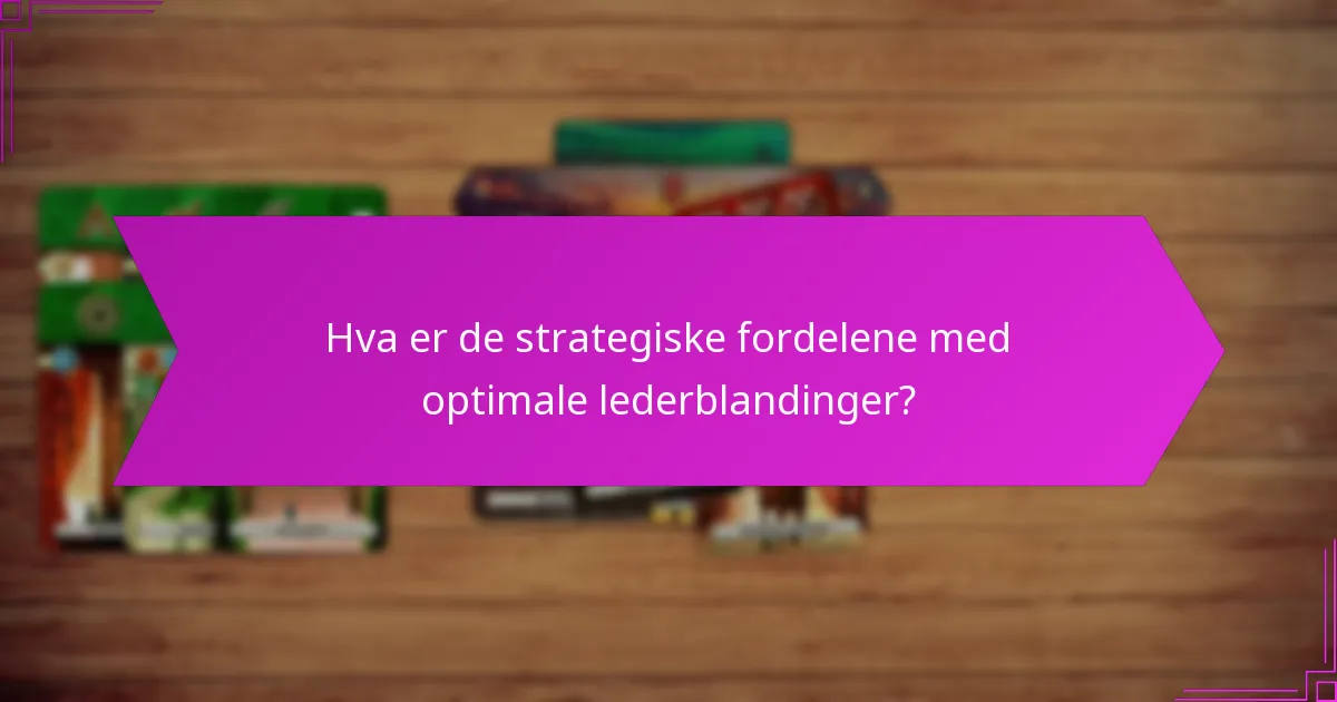 Hva er de strategiske fordelene med optimale lederblandinger?