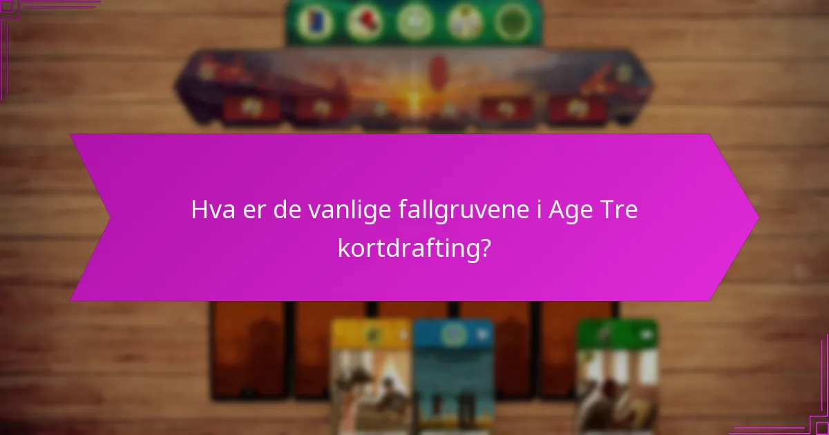 Hva er de vanlige fallgruvene i Age Tre kortdrafting?