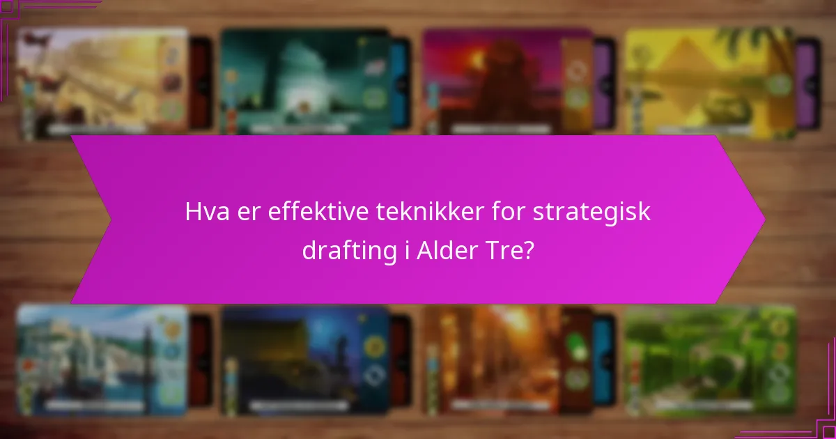 Hva er effektive teknikker for strategisk drafting i Alder Tre?