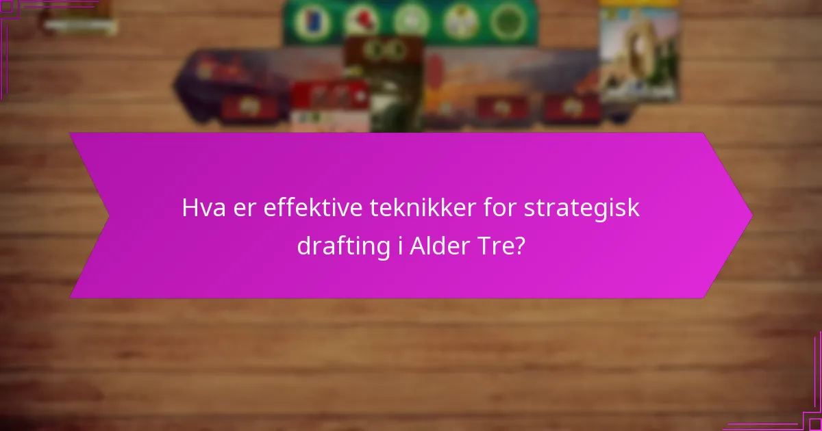 Hva er effektive teknikker for strategisk drafting i Alder Tre?
