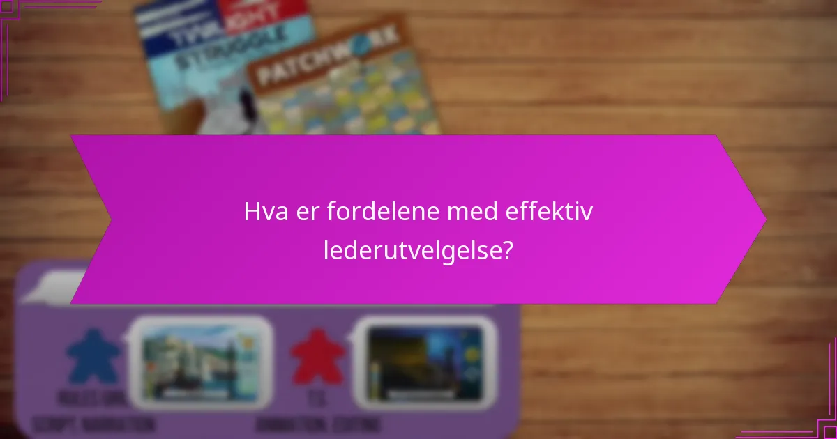 Hva er fordelene med effektiv lederutvelgelse?