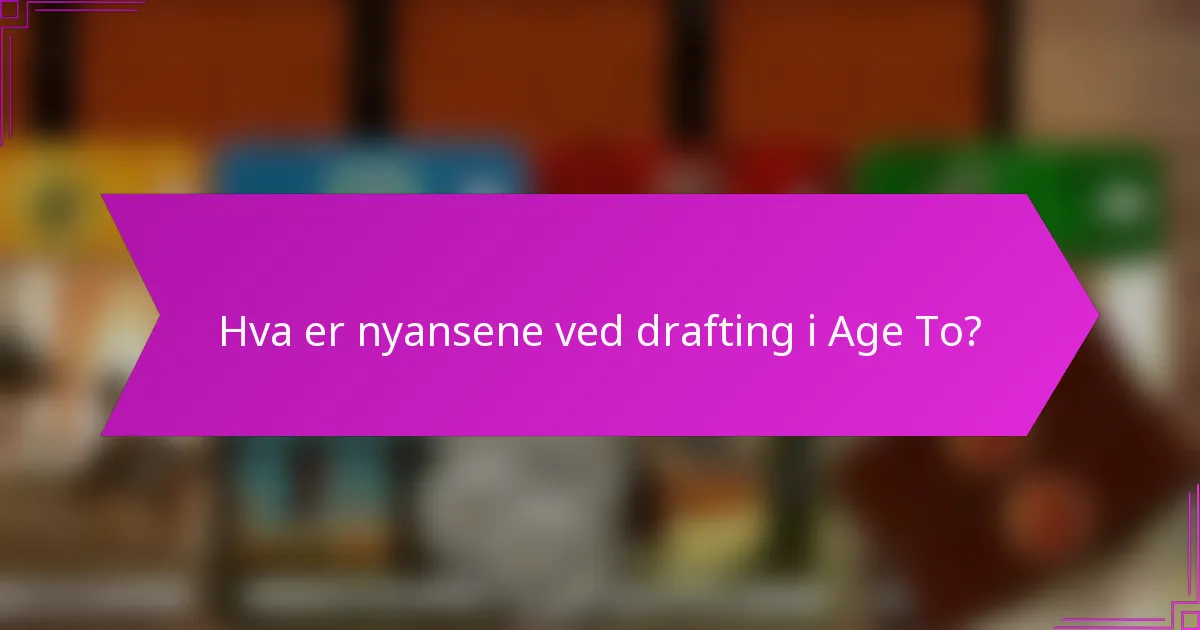 Hva er nyansene ved drafting i Age To?