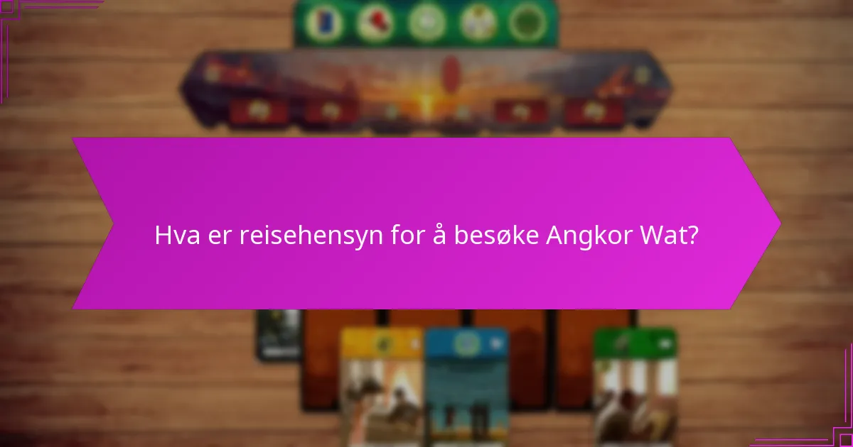 Hva er reisehensyn for å besøke Angkor Wat?
