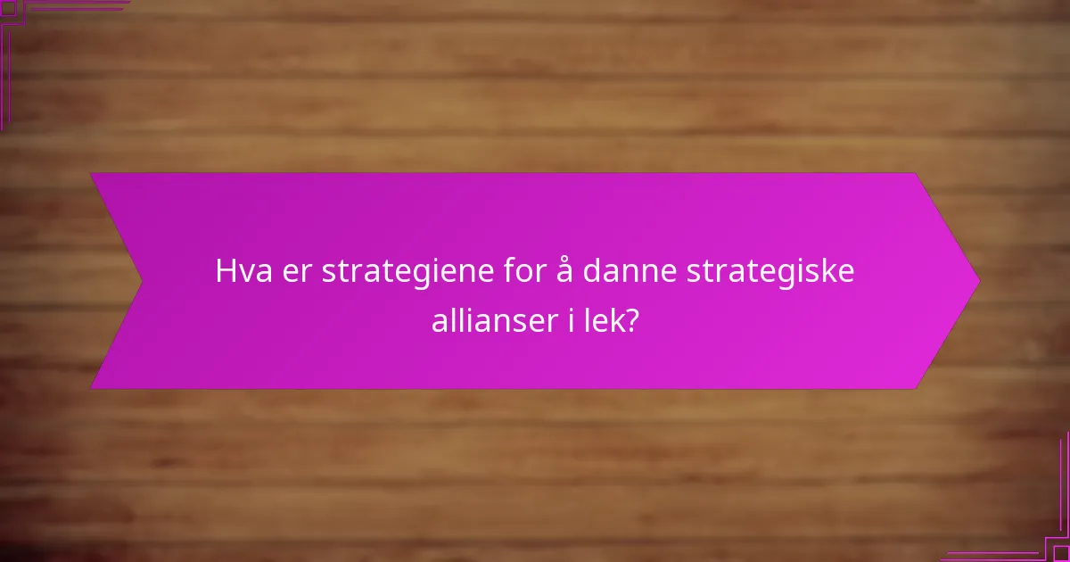 Hva er strategiene for å danne strategiske allianser i lek?