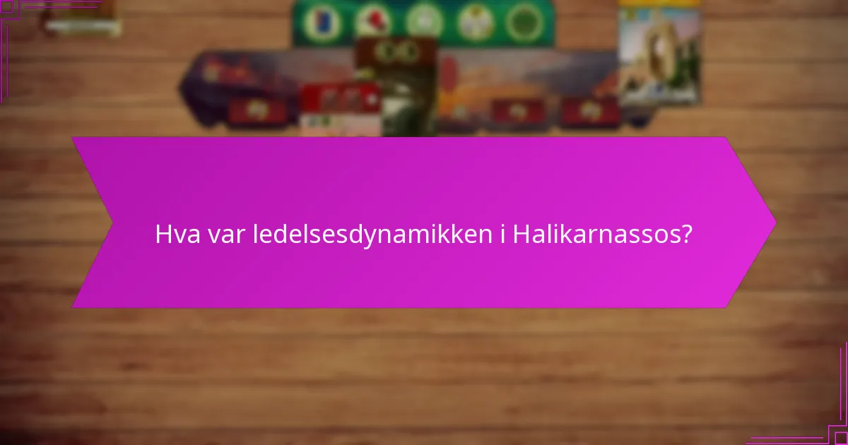 Hva var ledelsesdynamikken i Halikarnassos?
