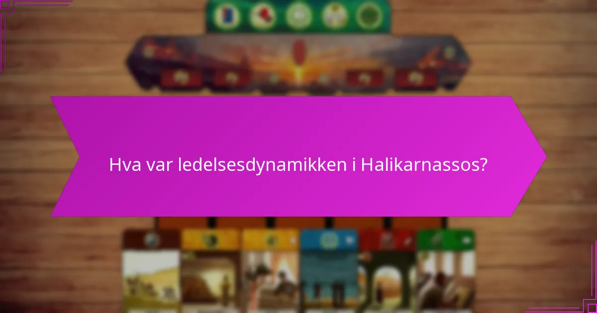 Hva var ledelsesdynamikken i Halikarnassos?
