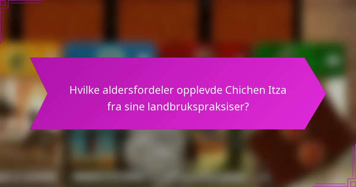 Hvilke aldersfordeler opplevde Chichen Itza fra sine landbrukspraksiser?