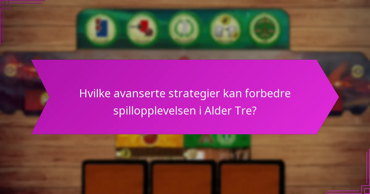 Hvilke avanserte strategier kan forbedre spillopplevelsen i Alder Tre?