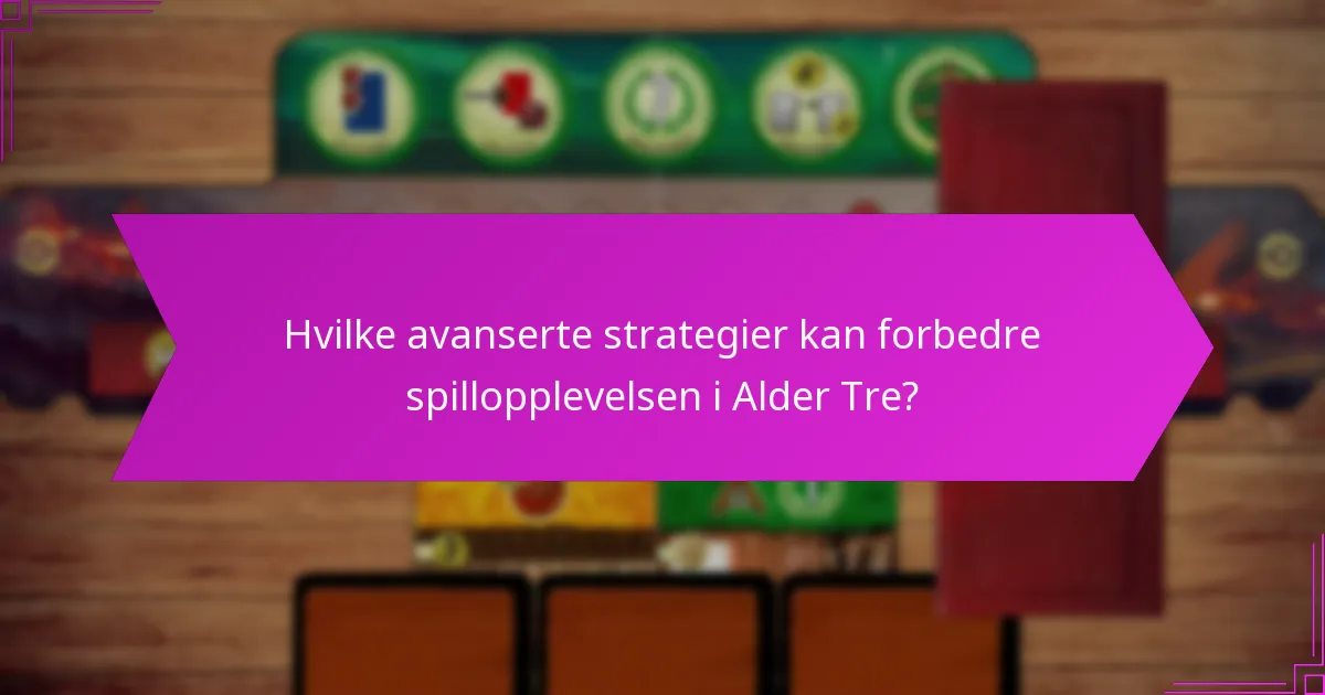 Hvilke avanserte strategier kan forbedre spillopplevelsen i Alder Tre?