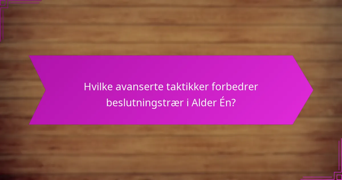 Hvilke avanserte taktikker forbedrer beslutningstrær i Alder Én?