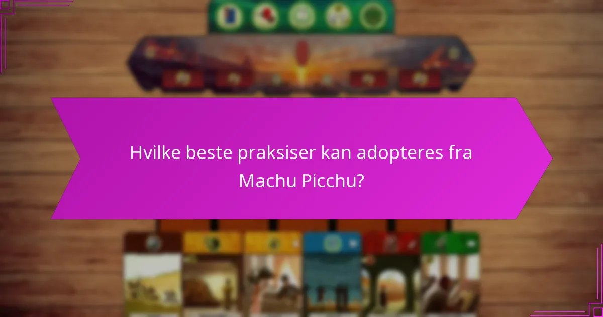 Hvilke beste praksiser kan adopteres fra Machu Picchu?