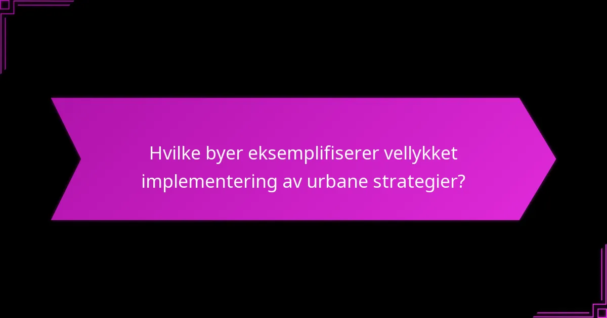 Hvilke byer eksemplifiserer vellykket implementering av urbane strategier?