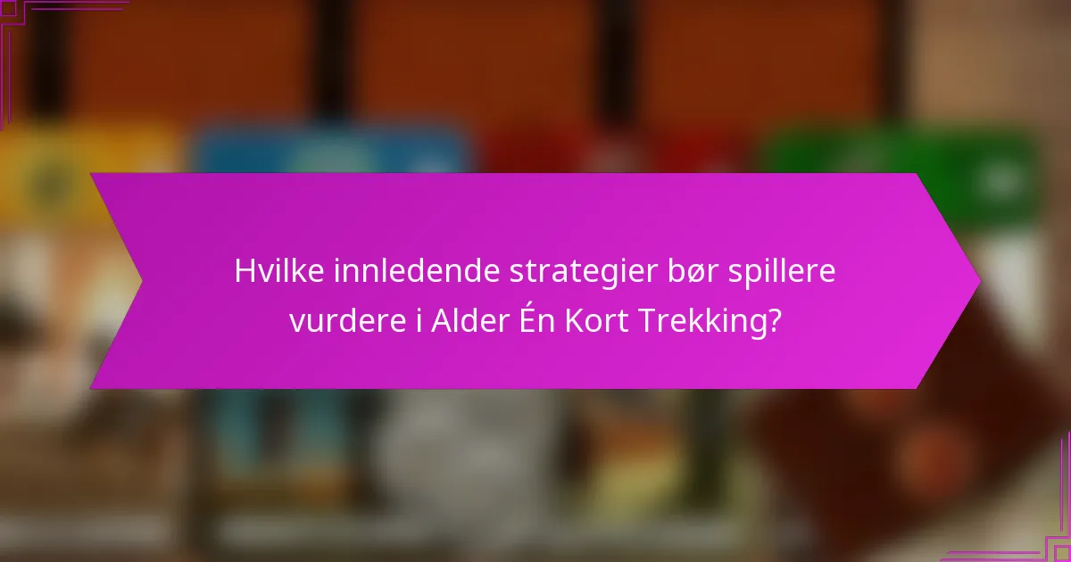 Hvilke innledende strategier bør spillere vurdere i Alder Én Kort Trekking?