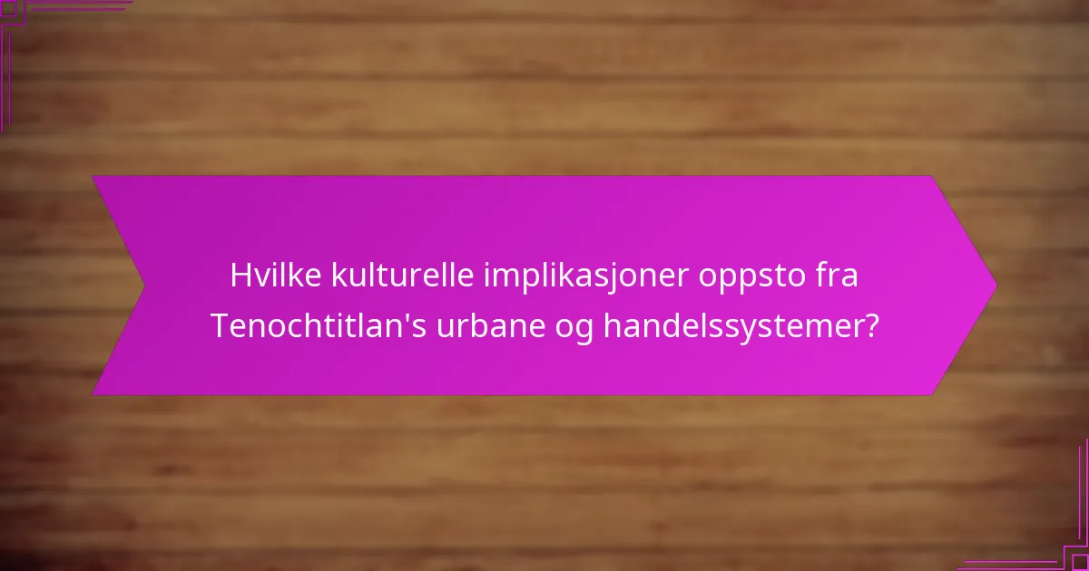 Hvilke kulturelle implikasjoner oppsto fra Tenochtitlan’s urbane og handelssystemer?