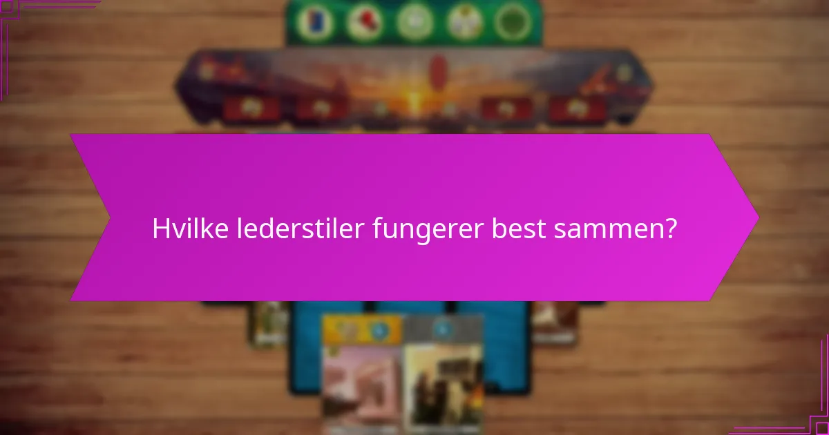 Hvilke lederstiler fungerer best sammen?