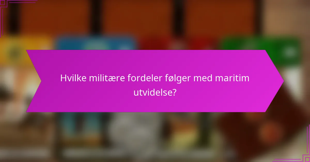 Hvilke militære fordeler følger med maritim utvidelse?