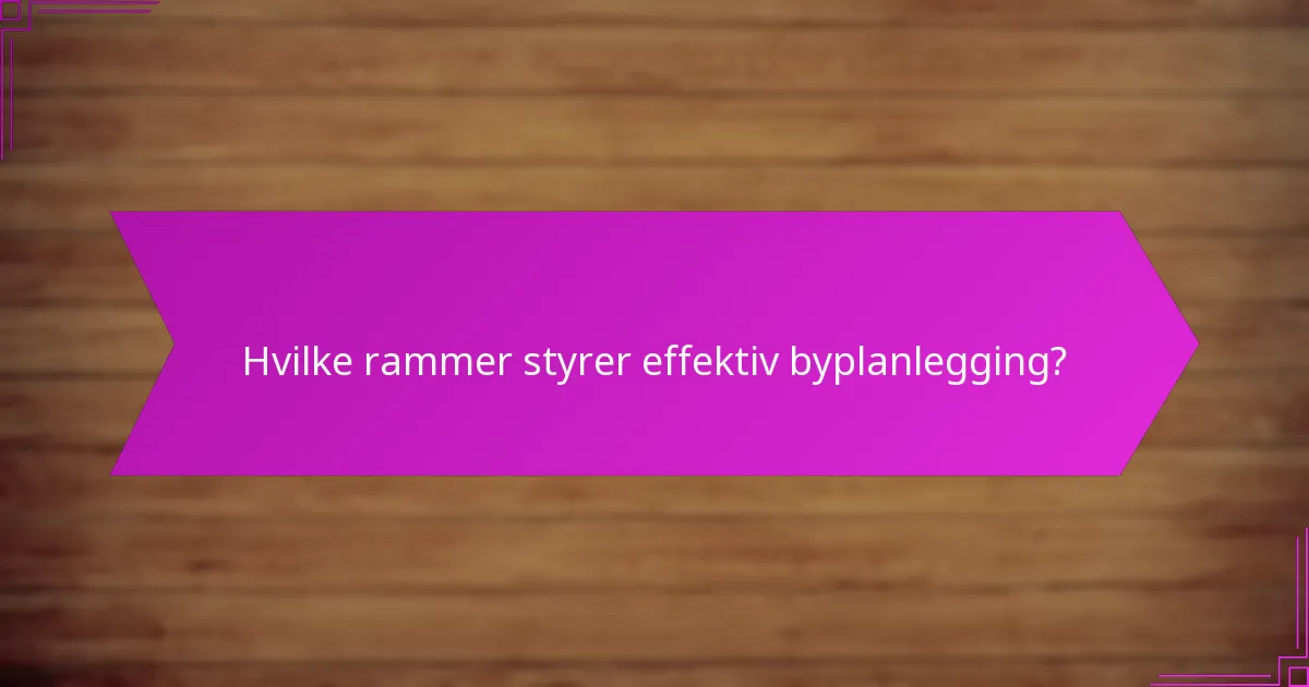 Hvilke rammer styrer effektiv byplanlegging?
