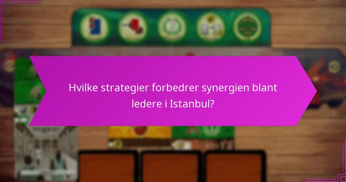 Hvilke strategier forbedrer synergien blant ledere i Istanbul?