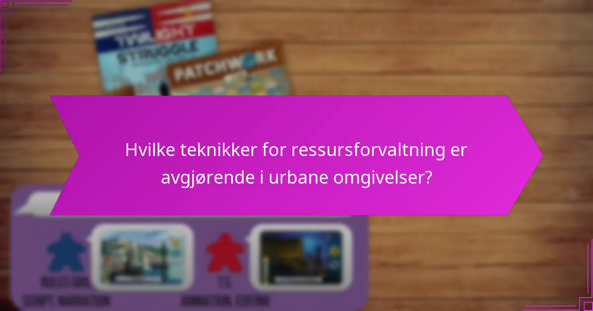 Hvilke teknikker for ressursforvaltning er avgjørende i urbane omgivelser?