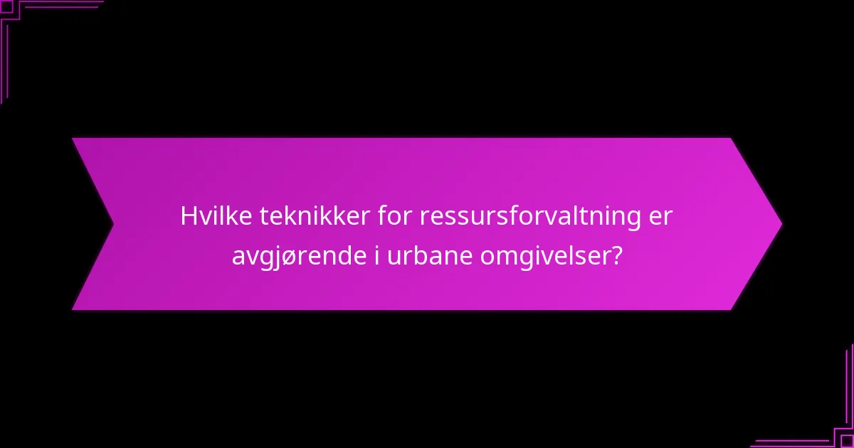 Hvilke teknikker for ressursforvaltning er avgjørende i urbane omgivelser?