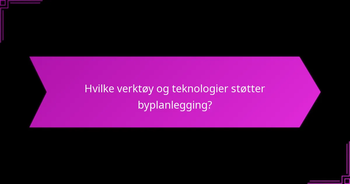 Hvilke verktøy og teknologier støtter byplanlegging?