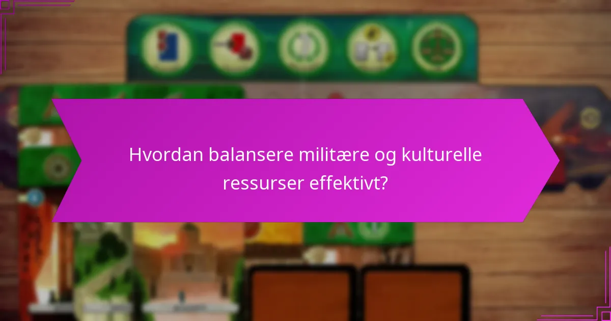 Hvordan balansere militære og kulturelle ressurser effektivt?