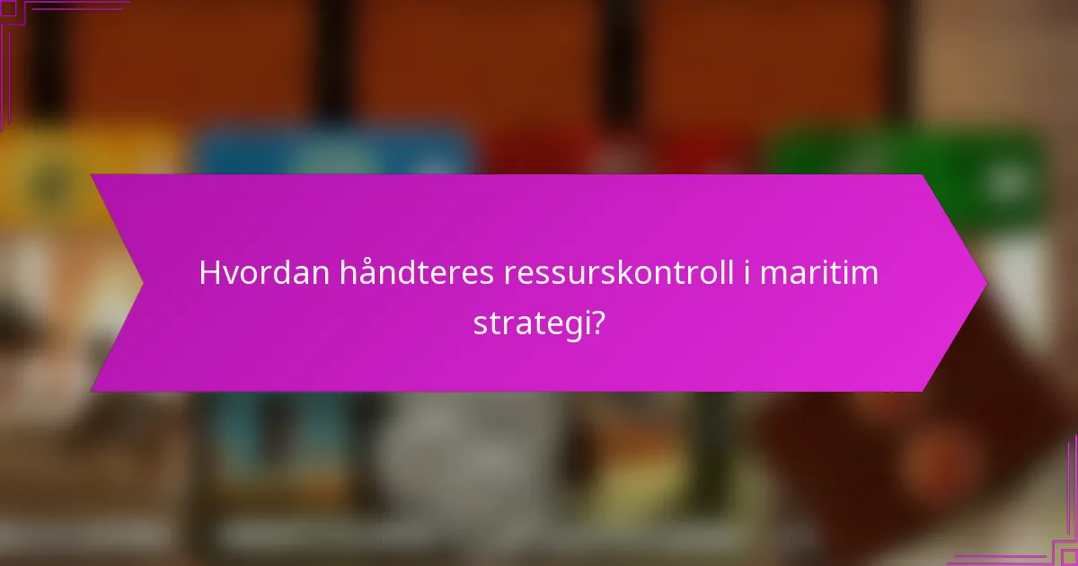 Hvordan håndteres ressurskontroll i maritim strategi?