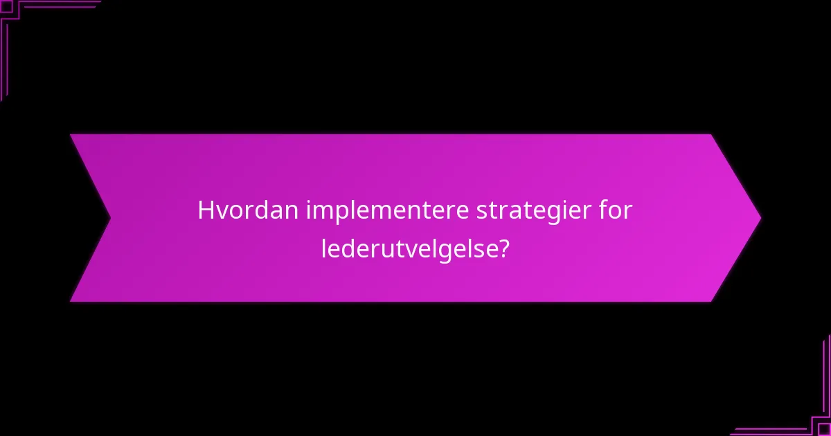 Hvordan implementere strategier for lederutvelgelse?