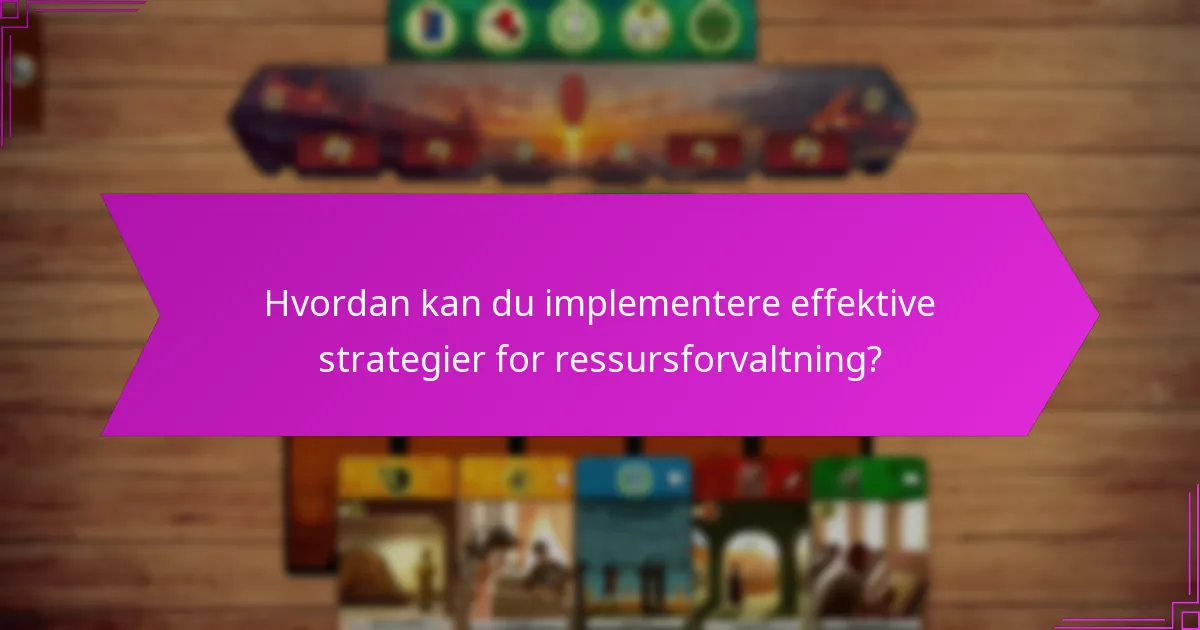 Hvordan kan du implementere effektive strategier for ressursforvaltning?