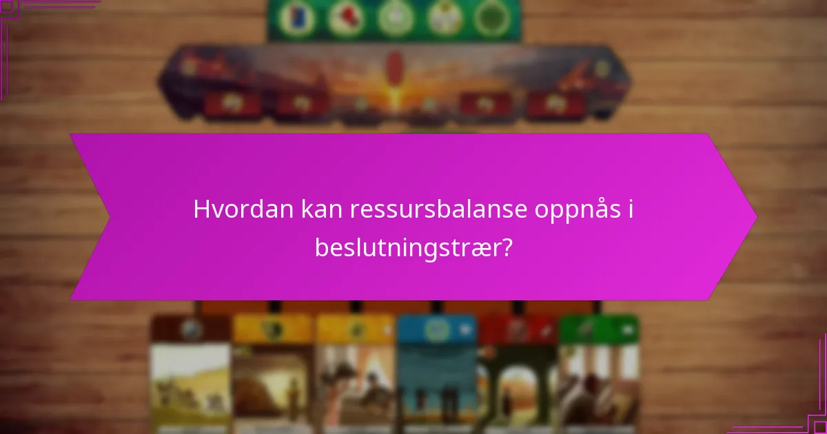 Hvordan kan ressursbalanse oppnås i beslutningstrær?