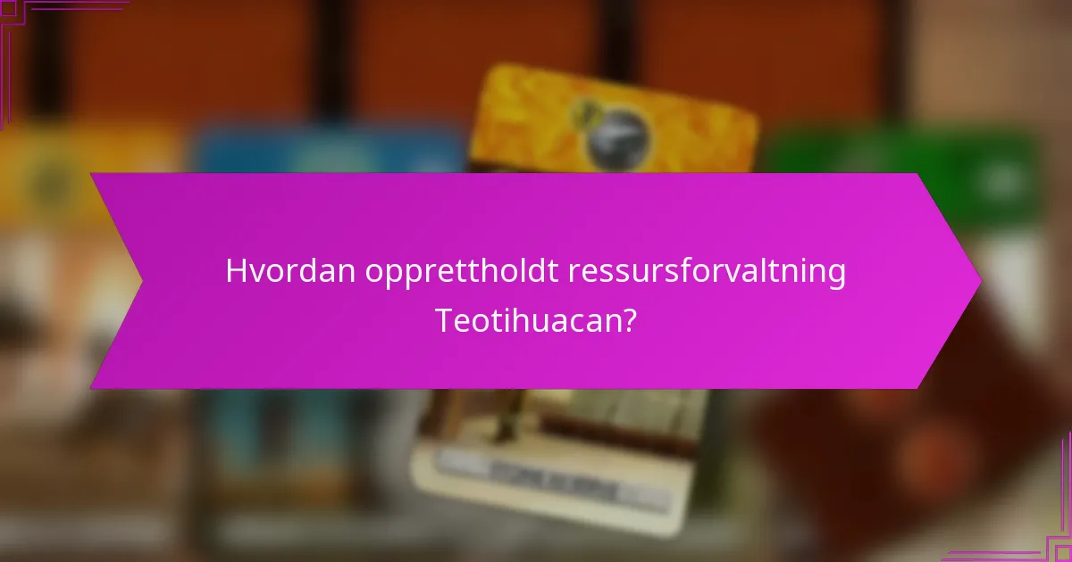 Hvordan opprettholdt ressursforvaltning Teotihuacan?