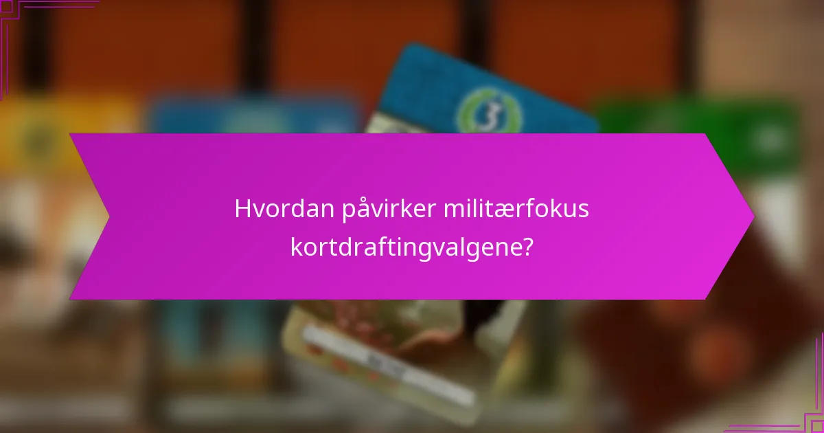 Hvordan påvirker militærfokus kortdraftingvalgene?